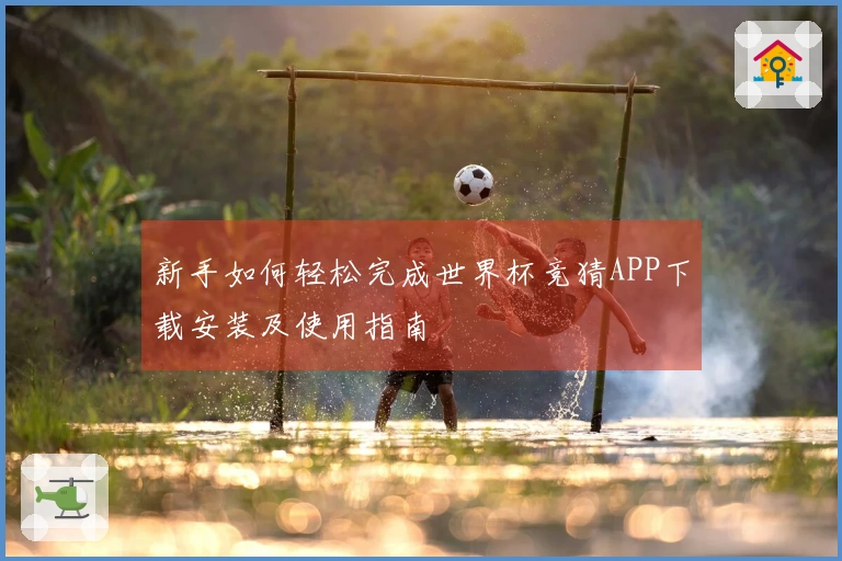 新手如何轻松完成世界杯竞猜APP下载安装及使用指南