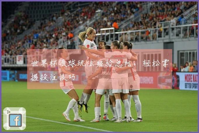 世界杯滚球玩法经验总结，轻松掌握投注技巧