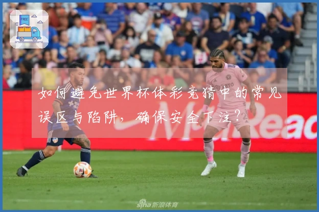 如何避免世界杯体彩竞猜中的常见误区与陷阱，确保安全下注？