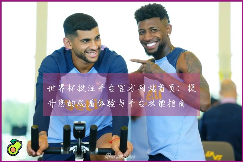 世界杯投注平台官方网站首页：提升您的观看体验与平台功能指南