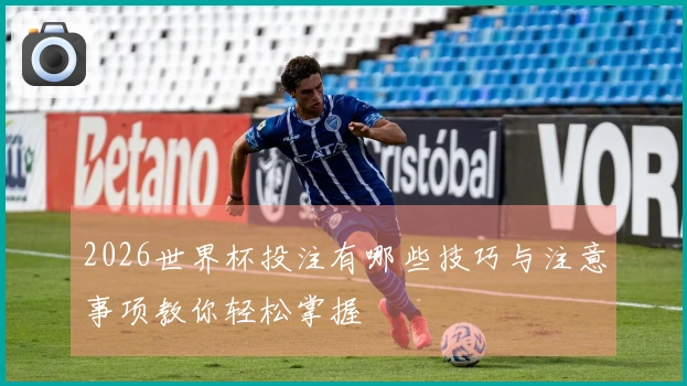 2026世界杯投注有哪些技巧与注意事项教你轻松掌握