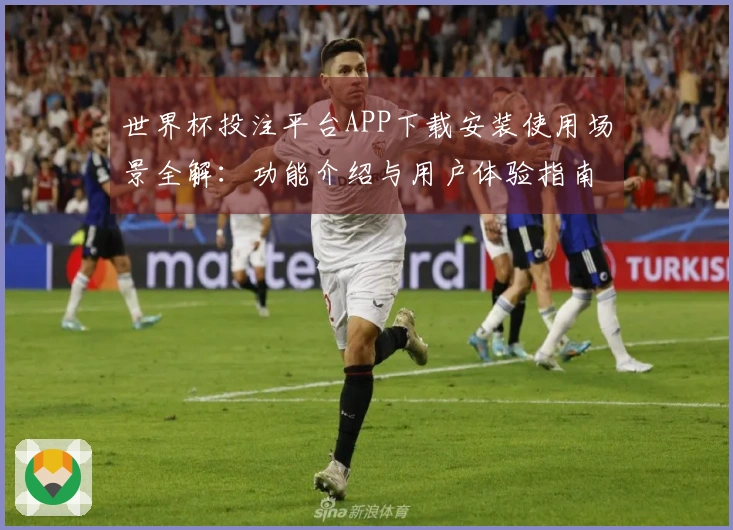 世界杯投注平台APP下载安装使用场景全解：功能介绍与用户体验指南