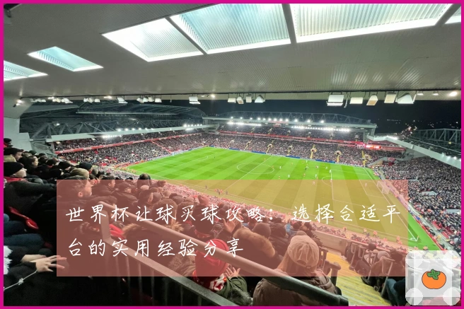 世界杯让球买球攻略:选择合适平台的实用经验分享