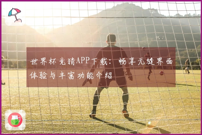 世界杯竞猜APP下载：畅享无缝界面体验与丰富功能介绍