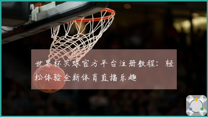 世界杯买球官方平台注册教程：轻松体验全新体育直播乐趣