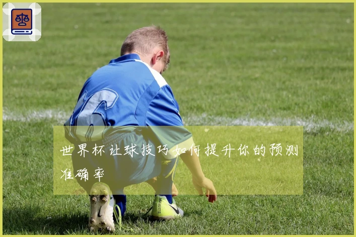 世界杯让球技巧如何提升你的预测准确率